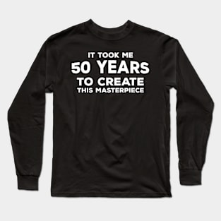 Funny 50th Birthday Gift For Men & Women - It Took Me 50 Years To Create This Masterpiece Long Sleeve T-Shirt